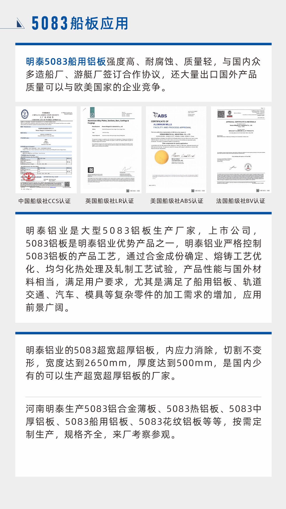 明泰5083船用鋁板強(qiáng)度高、耐腐蝕、質(zhì)量輕，與國(guó)內(nèi)眾多造船廠、游艇廠簽訂合作協(xié)議，還大量出口國(guó)外產(chǎn)品質(zhì)量可以與歐美國(guó)家的企業(yè)競(jìng)爭(zhēng)。
　　明泰鋁業(yè)是大型5083鋁板生產(chǎn)廠家，上市公司，5083鋁板是明泰鋁業(yè)優(yōu)勢(shì)產(chǎn)品之一，明泰鋁業(yè)嚴(yán)格控制5083鋁板的產(chǎn)品工藝，通過(guò)合金成份確定、熔鑄工藝優(yōu)化、均勻化熱處理及軋制工藝試驗(yàn)，產(chǎn)品性能與國(guó)外材料相當(dāng)，滿(mǎn)足用戶(hù)要求，尤其是滿(mǎn)足了船用鋁板、軌道交通、汽車(chē)、模具等復(fù)雜零件的加工需求的增加，應(yīng)用前景廣闊。明泰鋁業(yè)的5083超寬超厚鋁板，內(nèi)應(yīng)力消除，切割不變形，寬度達(dá)到2650mm，厚度達(dá)到500mm，是國(guó)內(nèi)少有的可以生產(chǎn)超寬超厚鋁板的廠家。河南明泰生產(chǎn)5083鋁合金薄板、5083熱鋁板、5083中厚鋁板、5083船用鋁板、5083花紋鋁板等等，按需定制生產(chǎn)，規(guī)格齊全，來(lái)廠考察參觀。